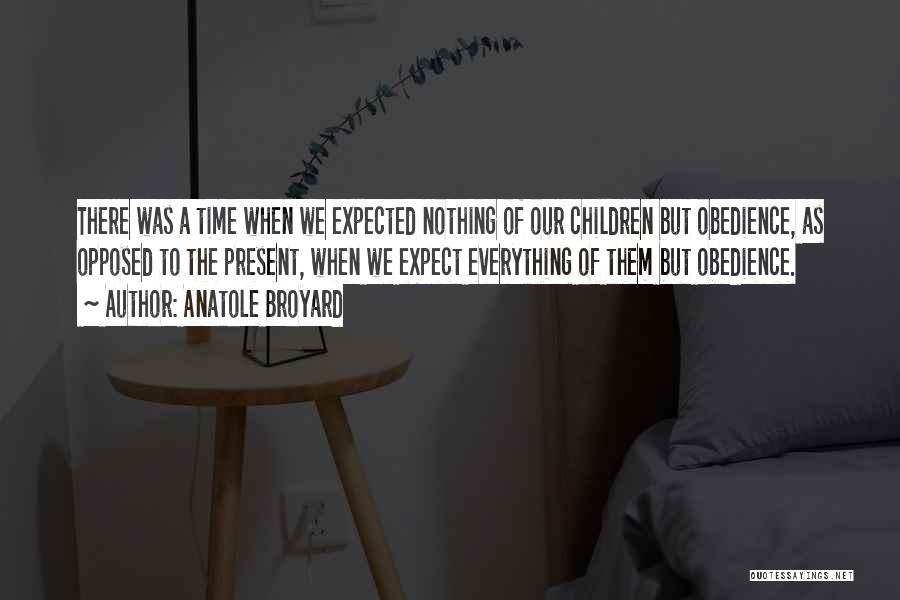 Anatole Broyard Quotes: There Was A Time When We Expected Nothing Of Our Children But Obedience, As Opposed To The Present, When We