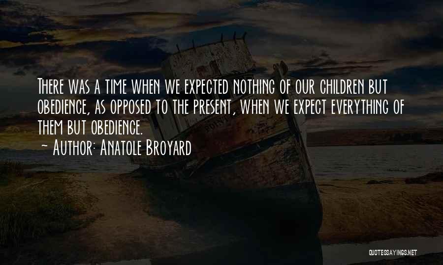 Anatole Broyard Quotes: There Was A Time When We Expected Nothing Of Our Children But Obedience, As Opposed To The Present, When We