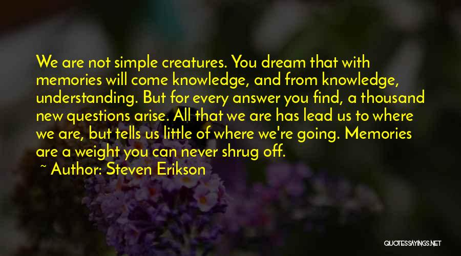 Steven Erikson Quotes: We Are Not Simple Creatures. You Dream That With Memories Will Come Knowledge, And From Knowledge, Understanding. But For Every