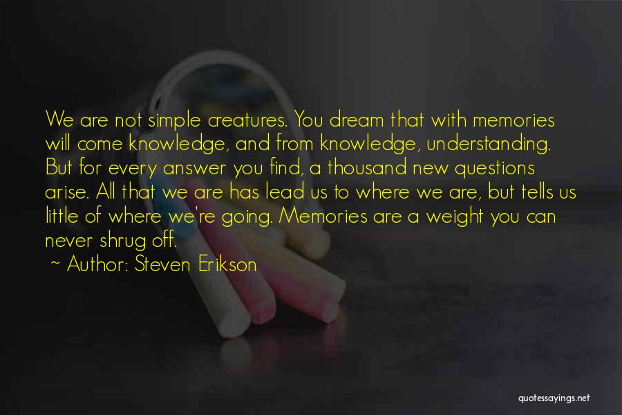 Steven Erikson Quotes: We Are Not Simple Creatures. You Dream That With Memories Will Come Knowledge, And From Knowledge, Understanding. But For Every