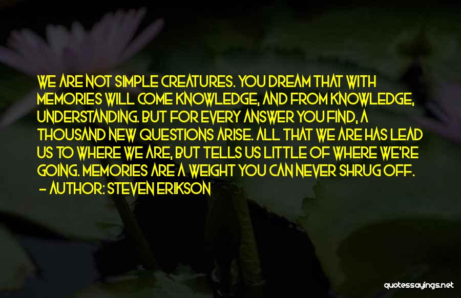 Steven Erikson Quotes: We Are Not Simple Creatures. You Dream That With Memories Will Come Knowledge, And From Knowledge, Understanding. But For Every