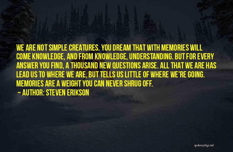 Steven Erikson Quotes: We Are Not Simple Creatures. You Dream That With Memories Will Come Knowledge, And From Knowledge, Understanding. But For Every