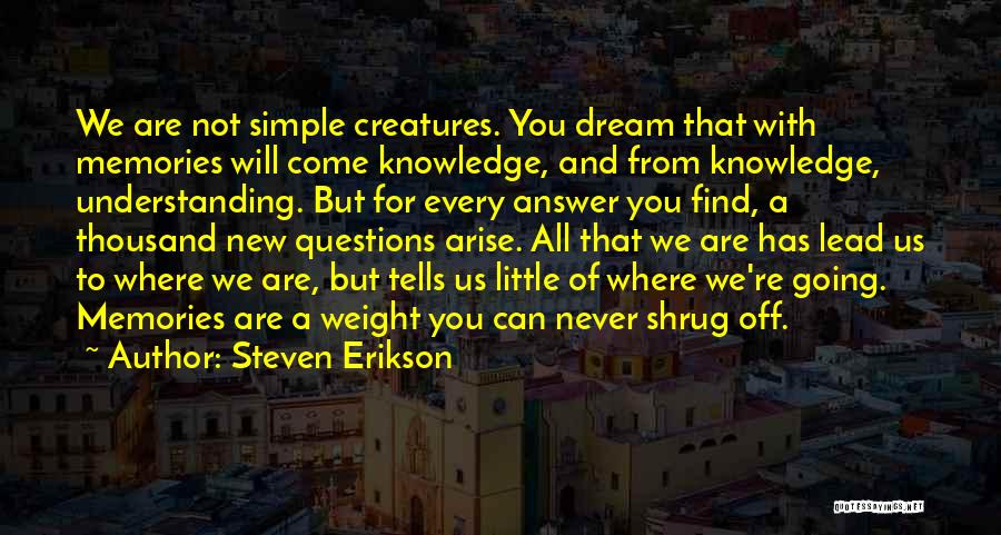 Steven Erikson Quotes: We Are Not Simple Creatures. You Dream That With Memories Will Come Knowledge, And From Knowledge, Understanding. But For Every