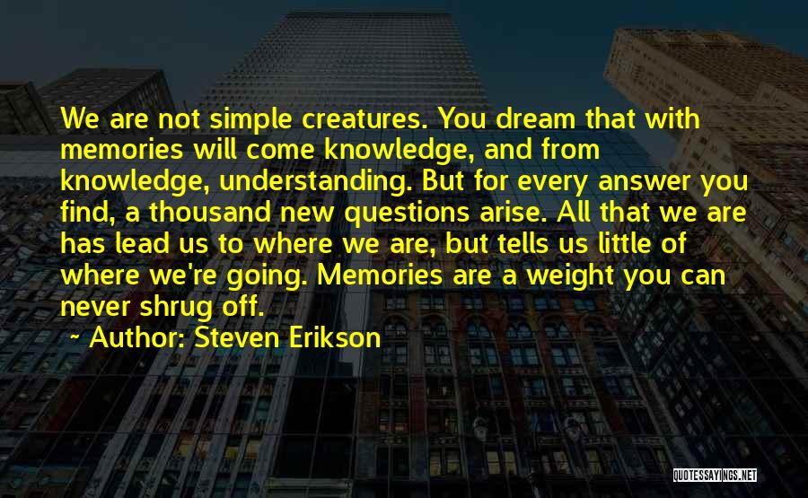 Steven Erikson Quotes: We Are Not Simple Creatures. You Dream That With Memories Will Come Knowledge, And From Knowledge, Understanding. But For Every