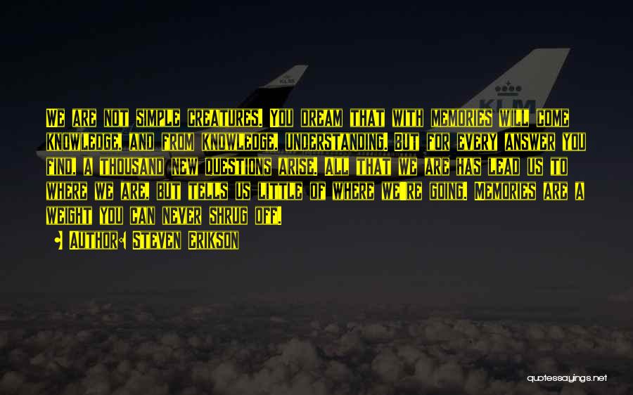 Steven Erikson Quotes: We Are Not Simple Creatures. You Dream That With Memories Will Come Knowledge, And From Knowledge, Understanding. But For Every