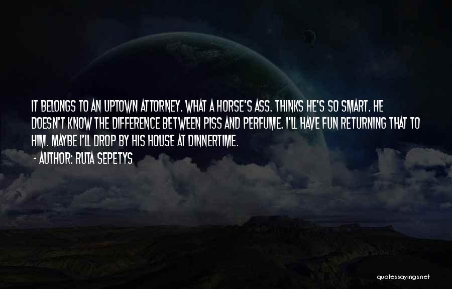Ruta Sepetys Quotes: It Belongs To An Uptown Attorney. What A Horse's Ass. Thinks He's So Smart. He Doesn't Know The Difference Between