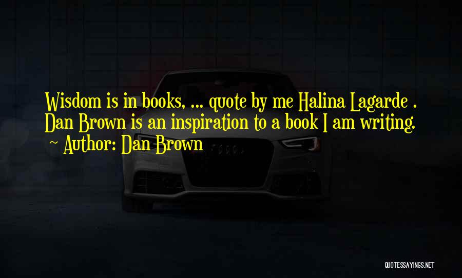 Dan Brown Quotes: Wisdom Is In Books, ... Quote By Me Halina Lagarde . Dan Brown Is An Inspiration To A Book I