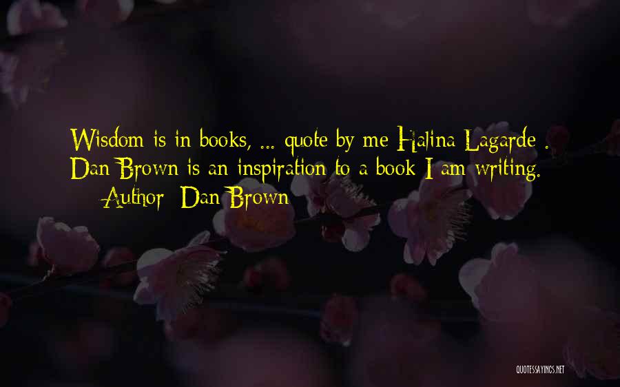 Dan Brown Quotes: Wisdom Is In Books, ... Quote By Me Halina Lagarde . Dan Brown Is An Inspiration To A Book I
