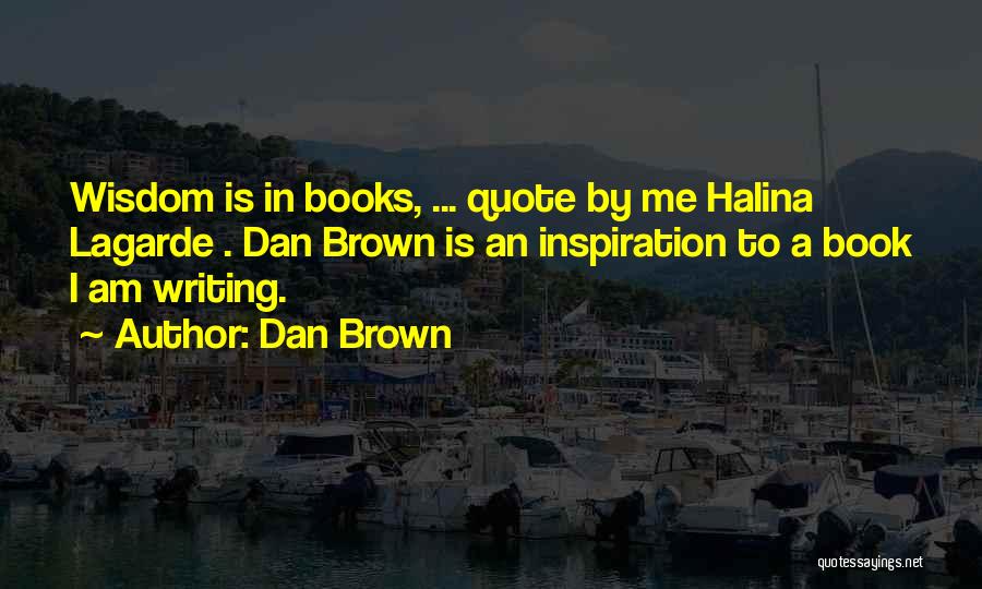 Dan Brown Quotes: Wisdom Is In Books, ... Quote By Me Halina Lagarde . Dan Brown Is An Inspiration To A Book I