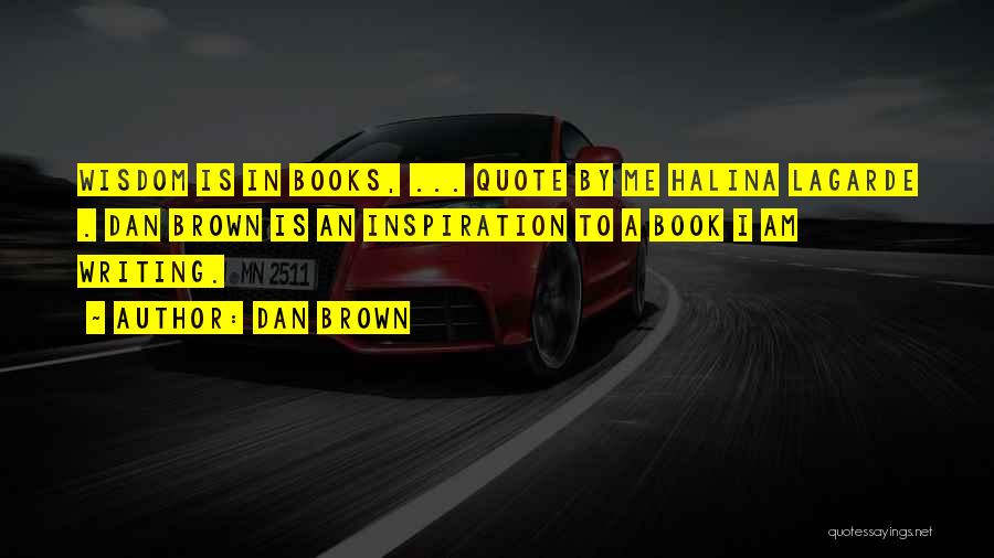 Dan Brown Quotes: Wisdom Is In Books, ... Quote By Me Halina Lagarde . Dan Brown Is An Inspiration To A Book I