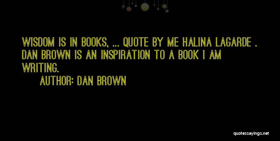 Dan Brown Quotes: Wisdom Is In Books, ... Quote By Me Halina Lagarde . Dan Brown Is An Inspiration To A Book I