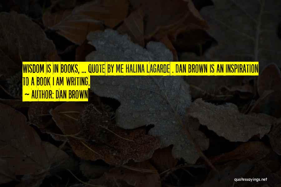 Dan Brown Quotes: Wisdom Is In Books, ... Quote By Me Halina Lagarde . Dan Brown Is An Inspiration To A Book I