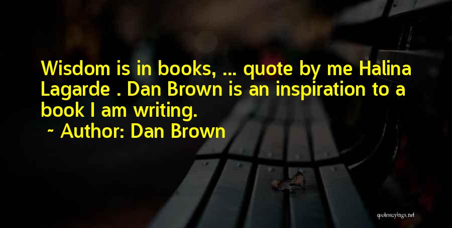 Dan Brown Quotes: Wisdom Is In Books, ... Quote By Me Halina Lagarde . Dan Brown Is An Inspiration To A Book I
