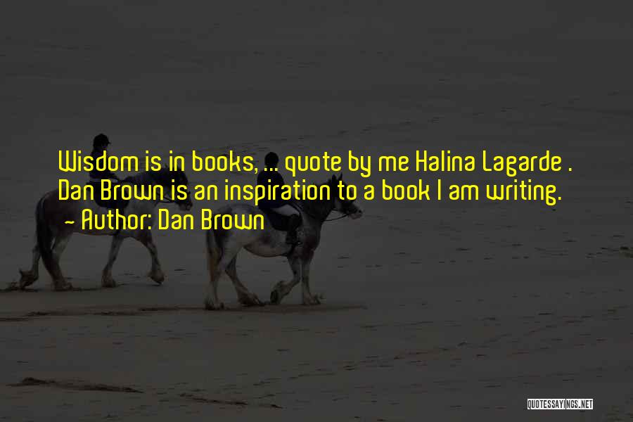 Dan Brown Quotes: Wisdom Is In Books, ... Quote By Me Halina Lagarde . Dan Brown Is An Inspiration To A Book I