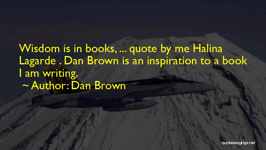 Dan Brown Quotes: Wisdom Is In Books, ... Quote By Me Halina Lagarde . Dan Brown Is An Inspiration To A Book I