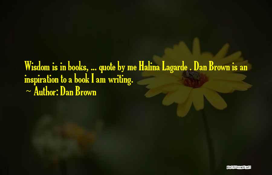 Dan Brown Quotes: Wisdom Is In Books, ... Quote By Me Halina Lagarde . Dan Brown Is An Inspiration To A Book I