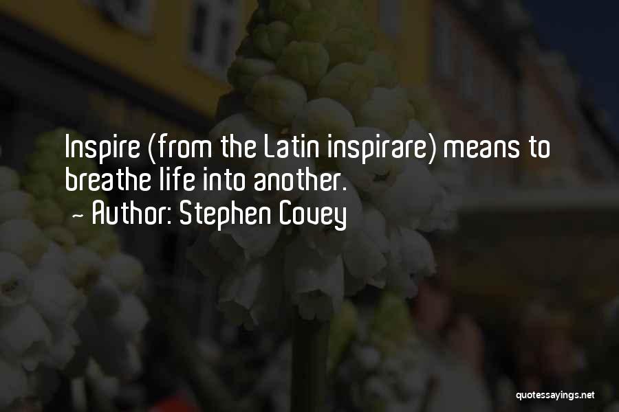 Stephen Covey Quotes: Inspire (from The Latin Inspirare) Means To Breathe Life Into Another.