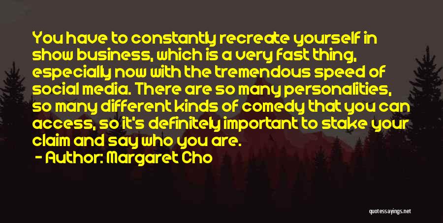 Margaret Cho Quotes: You Have To Constantly Recreate Yourself In Show Business, Which Is A Very Fast Thing, Especially Now With The Tremendous