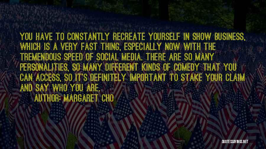 Margaret Cho Quotes: You Have To Constantly Recreate Yourself In Show Business, Which Is A Very Fast Thing, Especially Now With The Tremendous