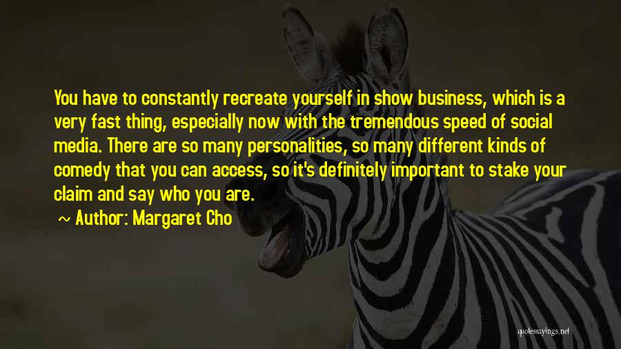 Margaret Cho Quotes: You Have To Constantly Recreate Yourself In Show Business, Which Is A Very Fast Thing, Especially Now With The Tremendous