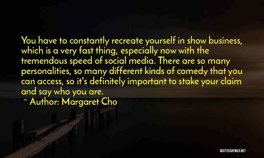 Margaret Cho Quotes: You Have To Constantly Recreate Yourself In Show Business, Which Is A Very Fast Thing, Especially Now With The Tremendous