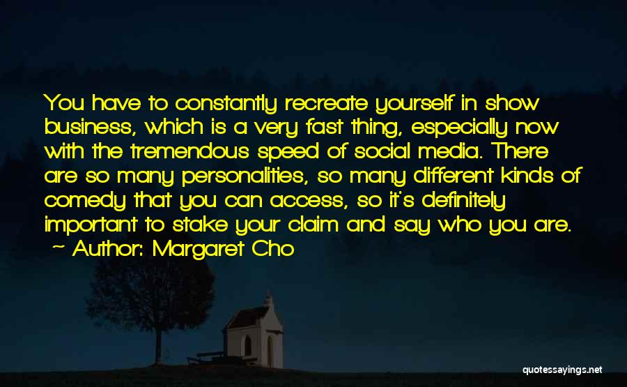 Margaret Cho Quotes: You Have To Constantly Recreate Yourself In Show Business, Which Is A Very Fast Thing, Especially Now With The Tremendous