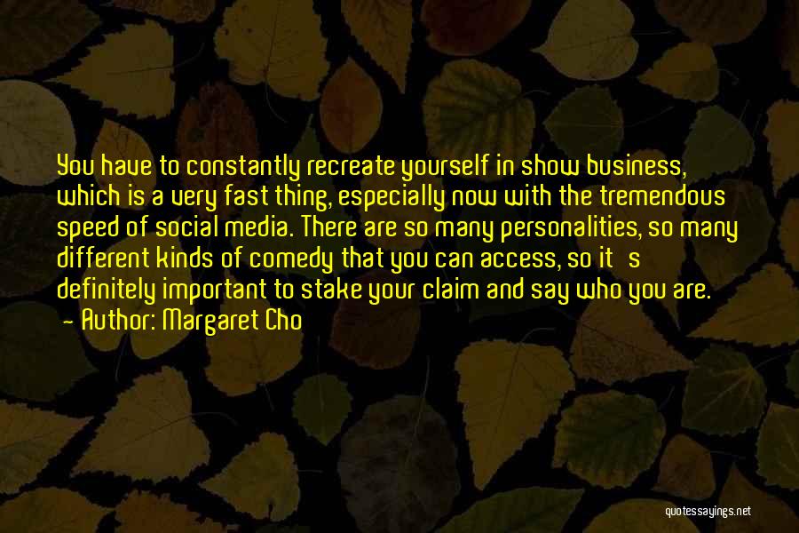 Margaret Cho Quotes: You Have To Constantly Recreate Yourself In Show Business, Which Is A Very Fast Thing, Especially Now With The Tremendous