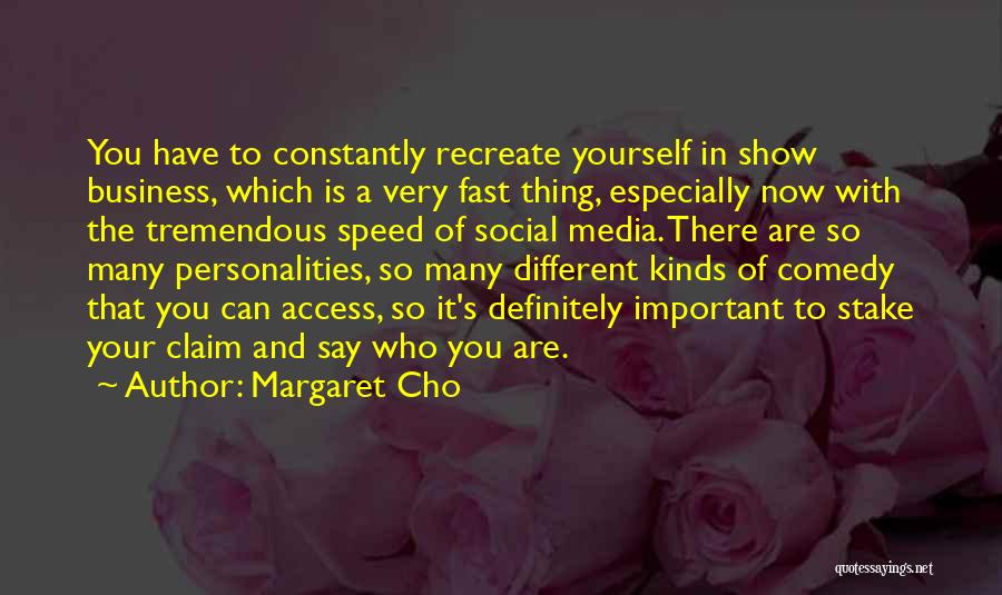 Margaret Cho Quotes: You Have To Constantly Recreate Yourself In Show Business, Which Is A Very Fast Thing, Especially Now With The Tremendous