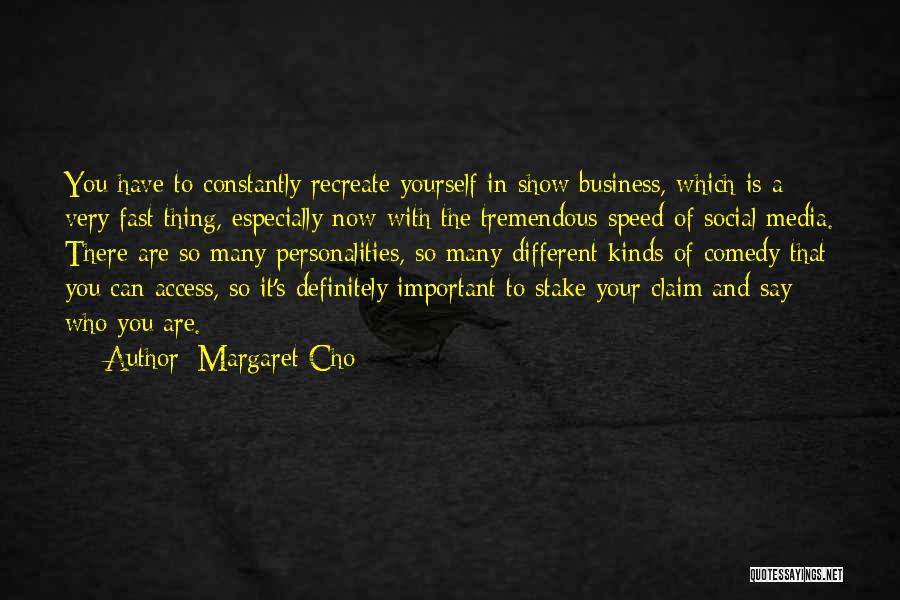 Margaret Cho Quotes: You Have To Constantly Recreate Yourself In Show Business, Which Is A Very Fast Thing, Especially Now With The Tremendous