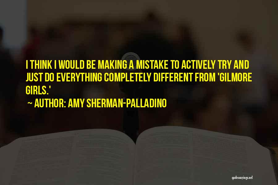 Amy Sherman-Palladino Quotes: I Think I Would Be Making A Mistake To Actively Try And Just Do Everything Completely Different From 'gilmore Girls.'