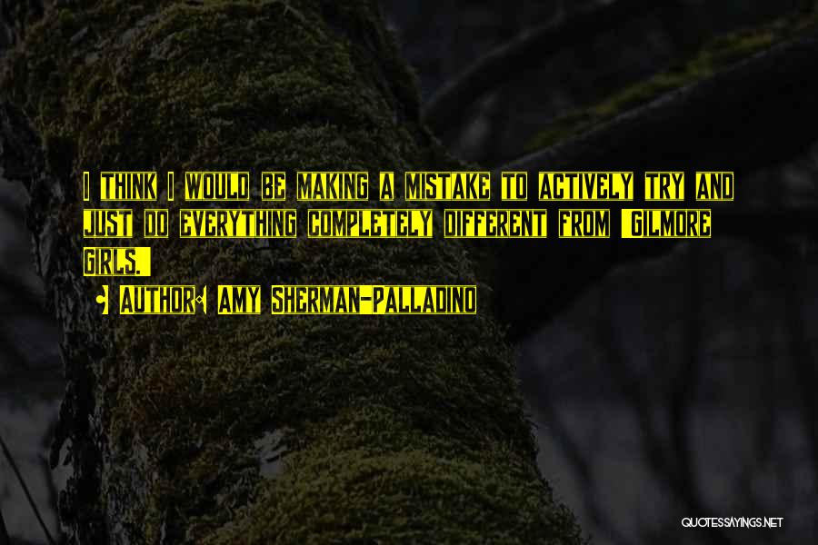 Amy Sherman-Palladino Quotes: I Think I Would Be Making A Mistake To Actively Try And Just Do Everything Completely Different From 'gilmore Girls.'