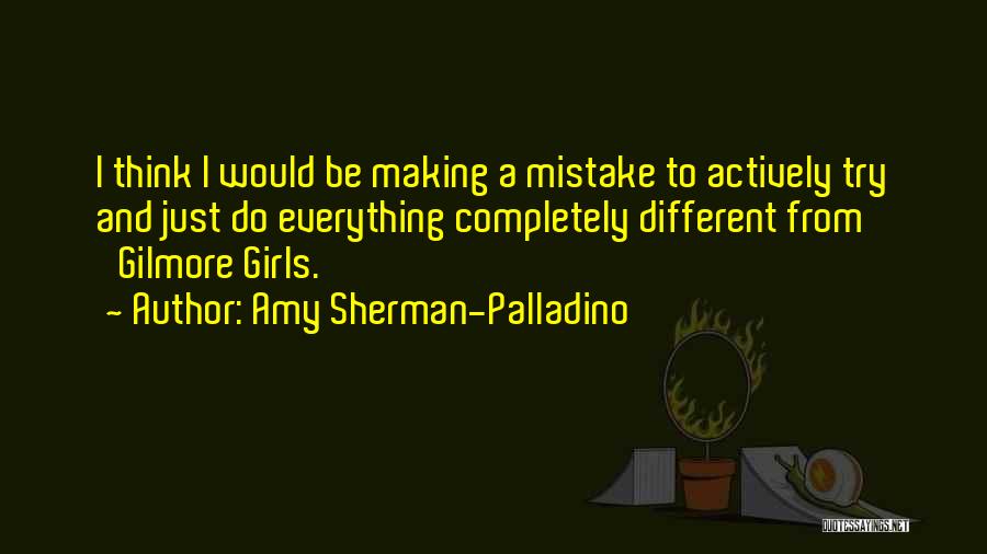 Amy Sherman-Palladino Quotes: I Think I Would Be Making A Mistake To Actively Try And Just Do Everything Completely Different From 'gilmore Girls.'