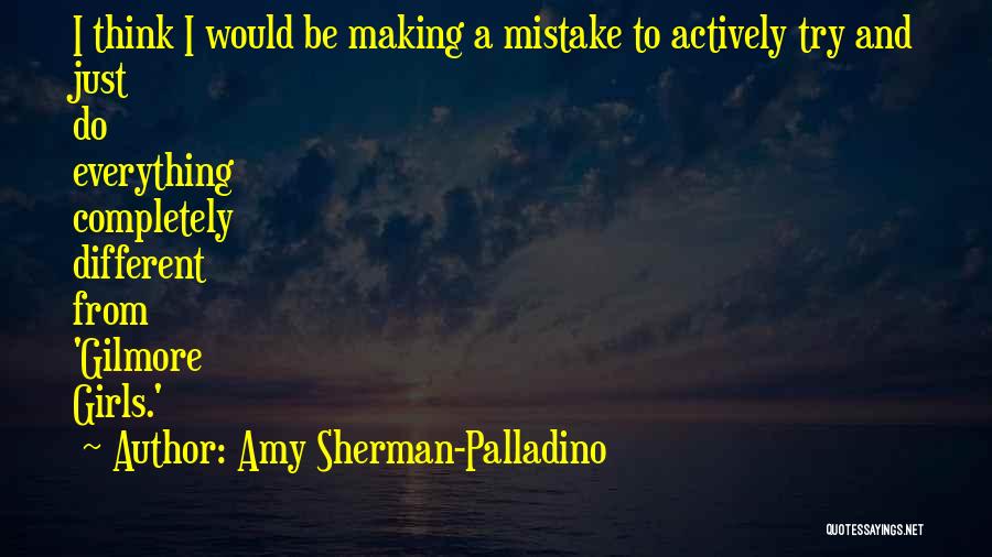 Amy Sherman-Palladino Quotes: I Think I Would Be Making A Mistake To Actively Try And Just Do Everything Completely Different From 'gilmore Girls.'