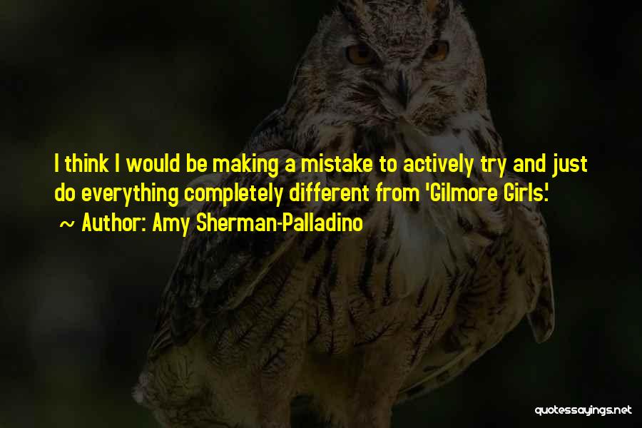 Amy Sherman-Palladino Quotes: I Think I Would Be Making A Mistake To Actively Try And Just Do Everything Completely Different From 'gilmore Girls.'