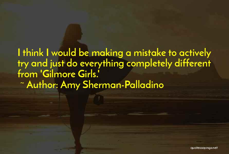 Amy Sherman-Palladino Quotes: I Think I Would Be Making A Mistake To Actively Try And Just Do Everything Completely Different From 'gilmore Girls.'