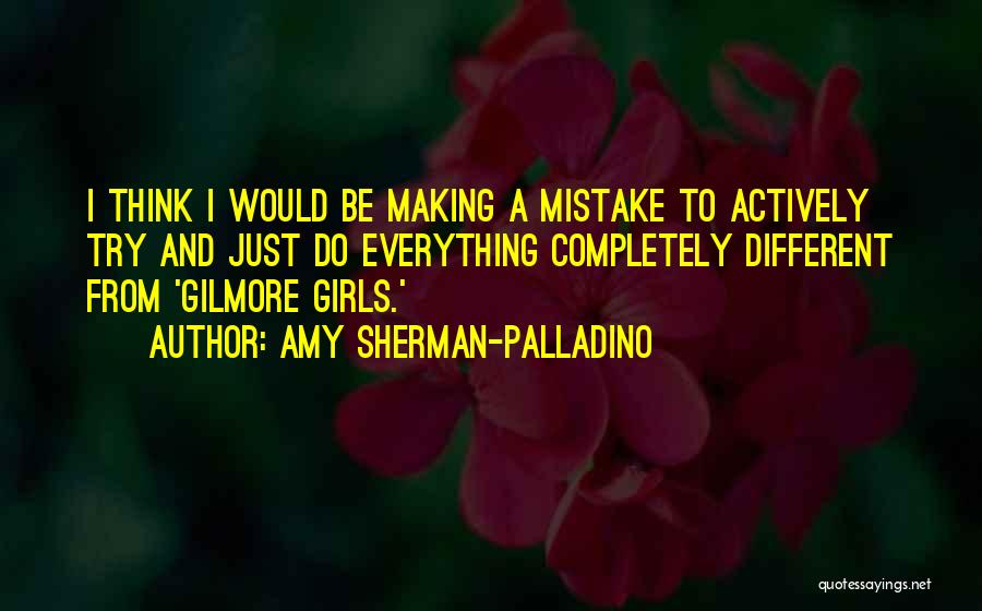 Amy Sherman-Palladino Quotes: I Think I Would Be Making A Mistake To Actively Try And Just Do Everything Completely Different From 'gilmore Girls.'