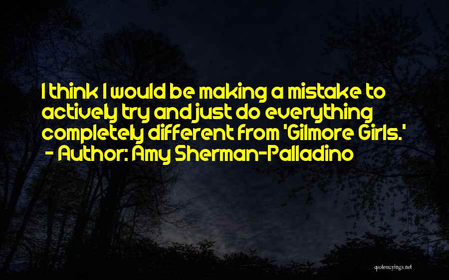 Amy Sherman-Palladino Quotes: I Think I Would Be Making A Mistake To Actively Try And Just Do Everything Completely Different From 'gilmore Girls.'