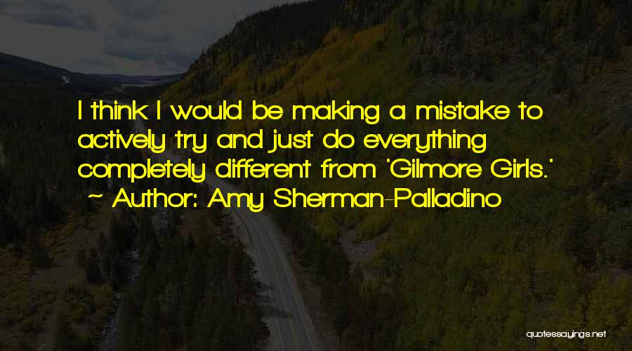 Amy Sherman-Palladino Quotes: I Think I Would Be Making A Mistake To Actively Try And Just Do Everything Completely Different From 'gilmore Girls.'