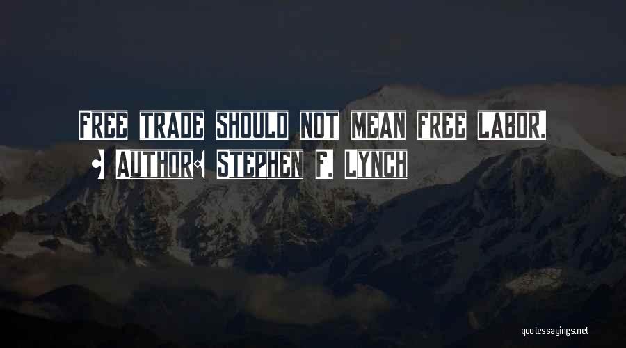 Stephen F. Lynch Quotes: Free Trade Should Not Mean Free Labor.
