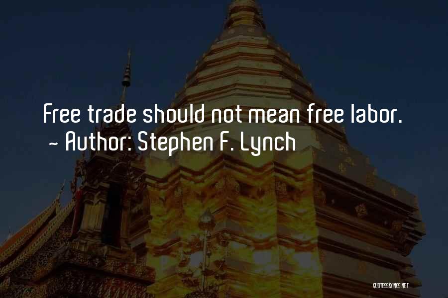 Stephen F. Lynch Quotes: Free Trade Should Not Mean Free Labor.
