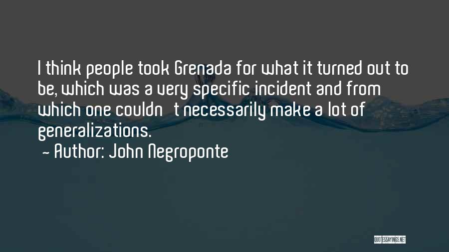 John Negroponte Quotes: I Think People Took Grenada For What It Turned Out To Be, Which Was A Very Specific Incident And From