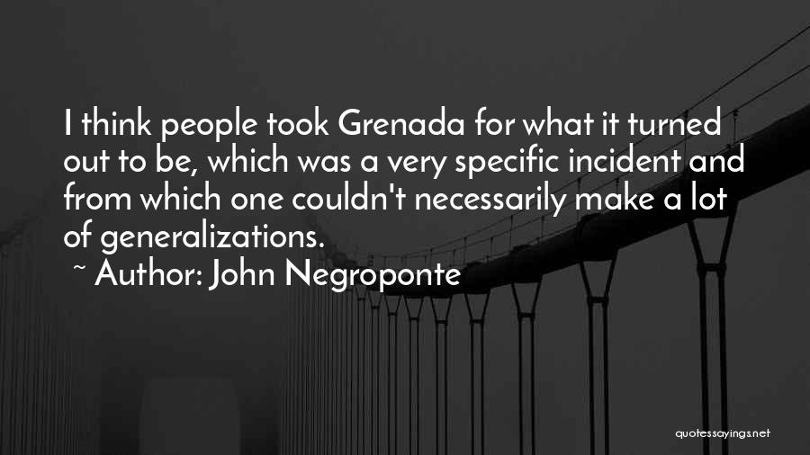 John Negroponte Quotes: I Think People Took Grenada For What It Turned Out To Be, Which Was A Very Specific Incident And From