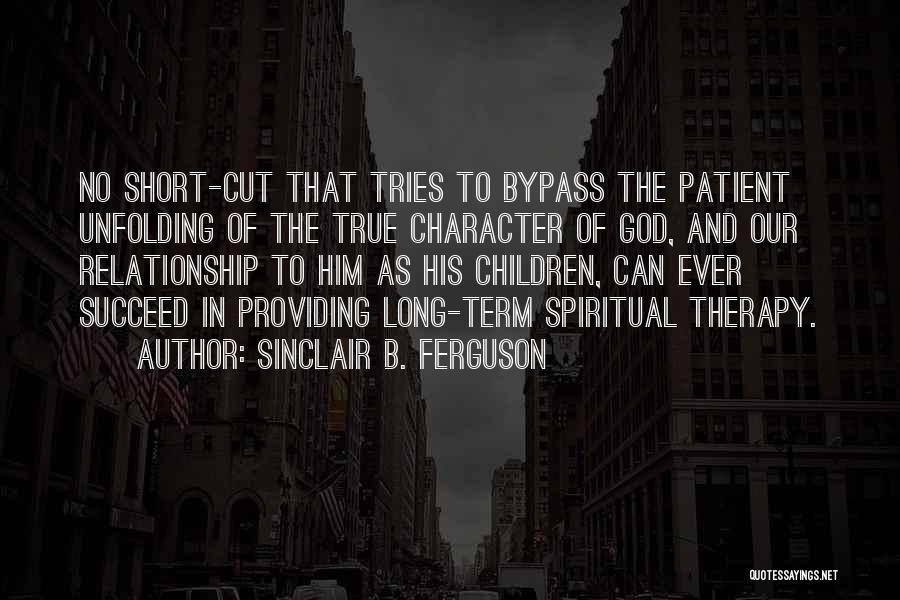 Sinclair B. Ferguson Quotes: No Short-cut That Tries To Bypass The Patient Unfolding Of The True Character Of God, And Our Relationship To Him