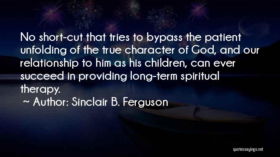 Sinclair B. Ferguson Quotes: No Short-cut That Tries To Bypass The Patient Unfolding Of The True Character Of God, And Our Relationship To Him
