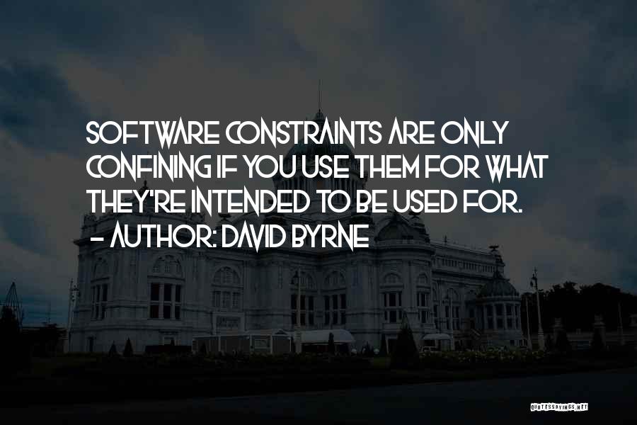 David Byrne Quotes: Software Constraints Are Only Confining If You Use Them For What They're Intended To Be Used For.