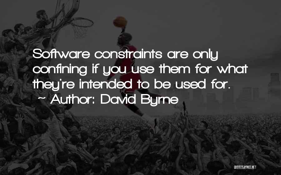David Byrne Quotes: Software Constraints Are Only Confining If You Use Them For What They're Intended To Be Used For.
