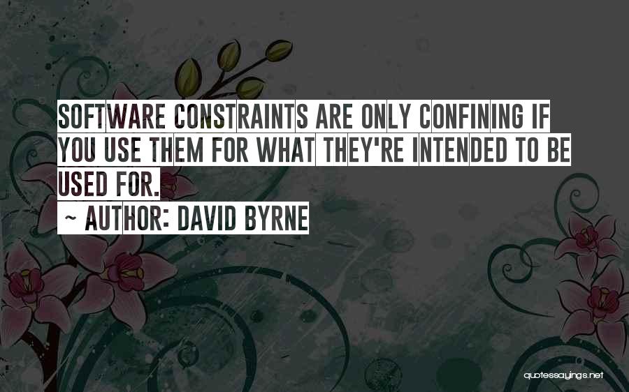 David Byrne Quotes: Software Constraints Are Only Confining If You Use Them For What They're Intended To Be Used For.