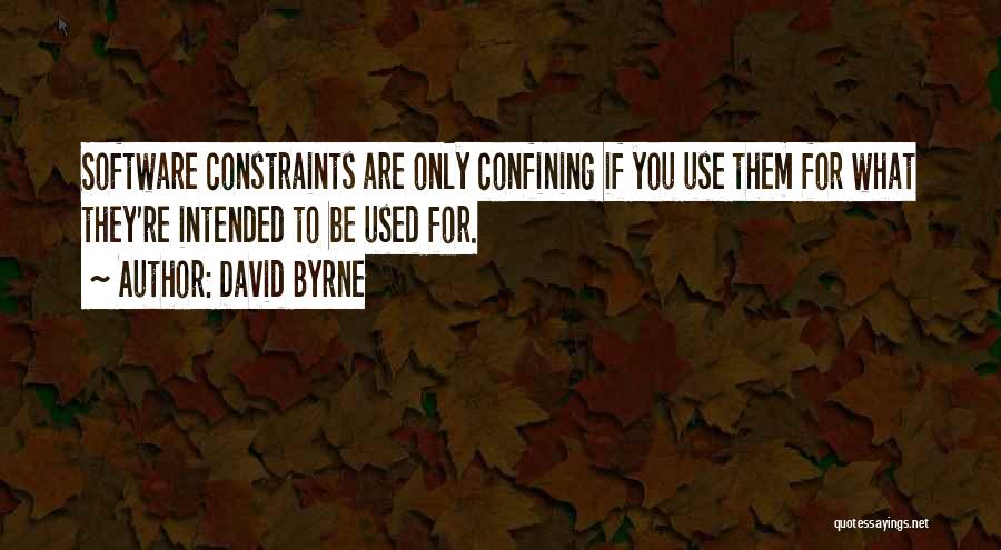 David Byrne Quotes: Software Constraints Are Only Confining If You Use Them For What They're Intended To Be Used For.