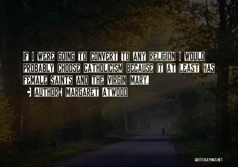 Margaret Atwood Quotes: If I Were Going To Convert To Any Religion I Would Probably Choose Catholicism Because It At Least Has Female
