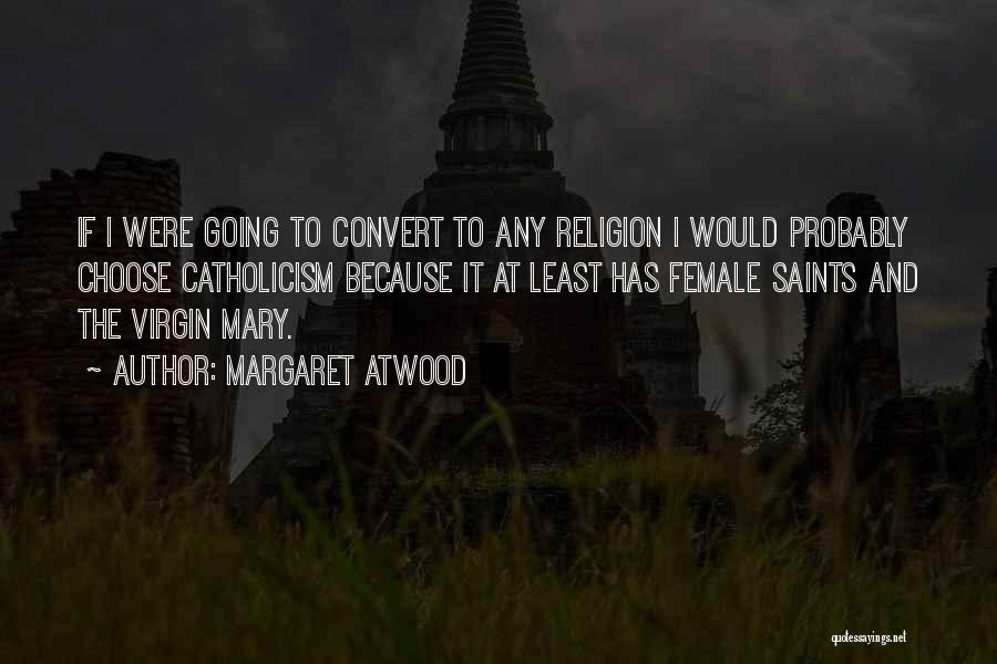 Margaret Atwood Quotes: If I Were Going To Convert To Any Religion I Would Probably Choose Catholicism Because It At Least Has Female